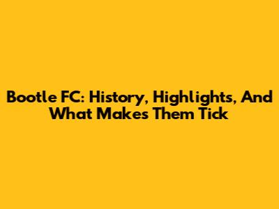 Bootle FC: History, Highlights, And What Makes Them Tick