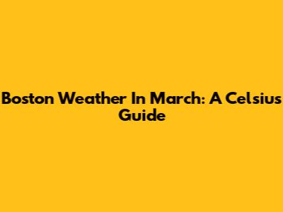 Boston Weather In March: A Celsius Guide