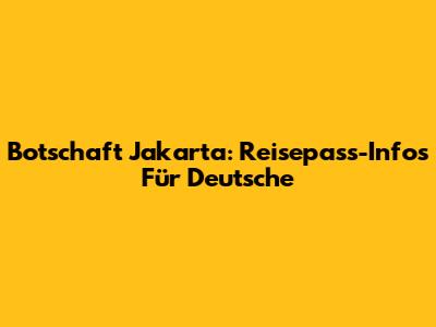 Botschaft Jakarta: Reisepass-Infos Für Deutsche