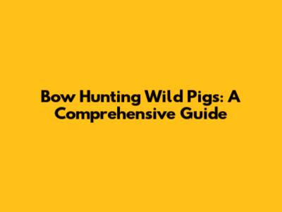 Bow Hunting Wild Pigs: A Comprehensive Guide