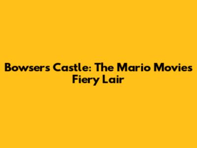 Bowser's Castle: The Mario Movie's Fiery Lair