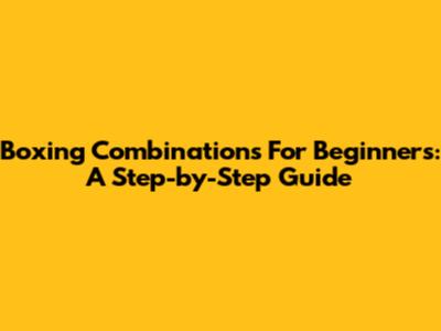 Boxing Combinations For Beginners: A Step-by-Step Guide