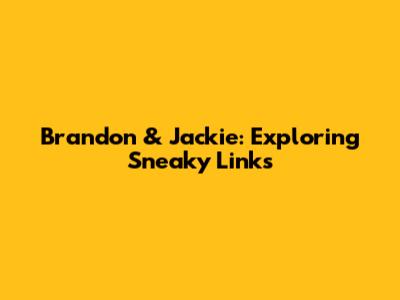 Brandon & Jackie: Exploring Sneaky Links