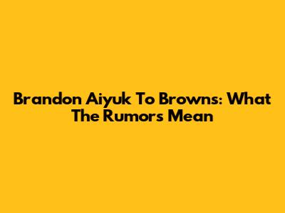 Brandon Aiyuk To Browns: What The Rumors Mean