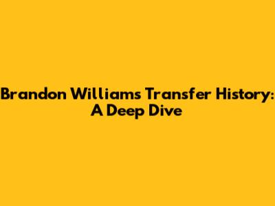 Brandon Williams Transfer History: A Deep Dive