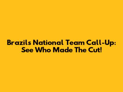 Brazil's National Team Call-Up: See Who Made The Cut!
