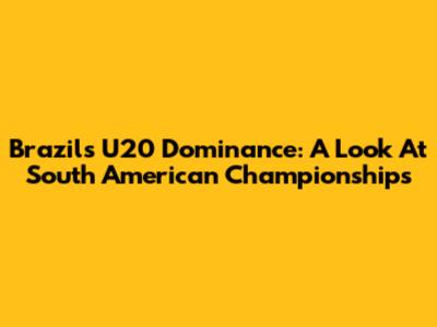 Brazil's U20 Dominance: A Look At South American Championships