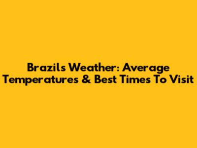 Brazil's Weather: Average Temperatures & Best Times To Visit