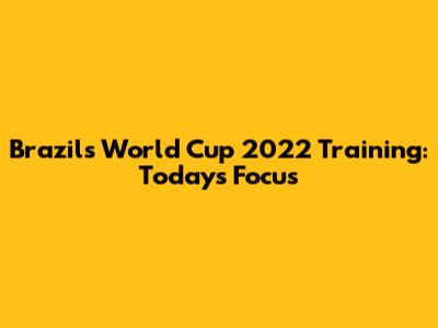 Brazil's World Cup 2022 Training: Today's Focus