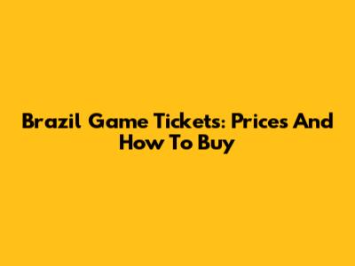 Brazil Game Tickets: Prices And How To Buy