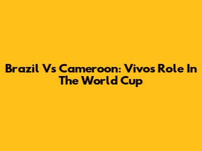 Brazil Vs Cameroon: Vivo's Role In The World Cup