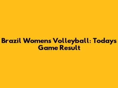 Brazil Women's Volleyball: Today's Game Result