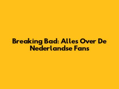Breaking Bad: Alles Over De Nederlandse Fans
