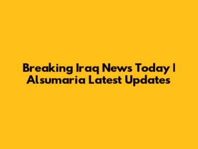 Breaking Iraq News Today | Alsumaria Latest Updates