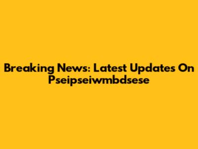 Breaking News: Latest Updates On Pseipseiwmbdsese