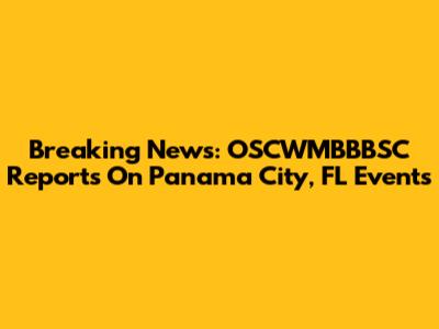 Breaking News: OSCWMBBBSC Reports On Panama City, FL Events