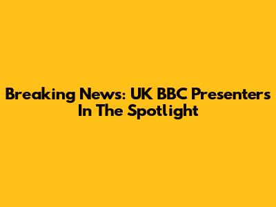 Breaking News: UK BBC Presenters In The Spotlight