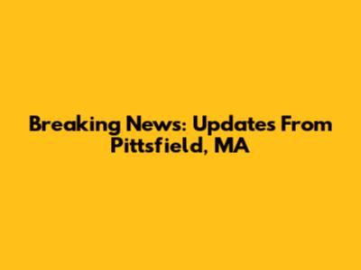 Breaking News: Updates From Pittsfield, MA