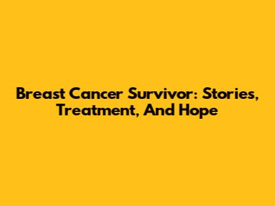 Breast Cancer Survivor: Stories, Treatment, And Hope