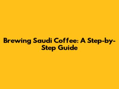Brewing Saudi Coffee: A Step-by-Step Guide