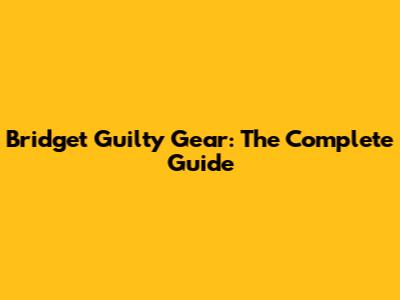 Bridget Guilty Gear: The Complete Guide