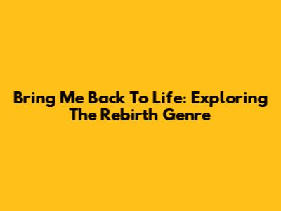 Bring Me Back To Life: Exploring The Rebirth Genre
