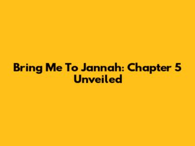 Bring Me To Jannah: Chapter 5 Unveiled