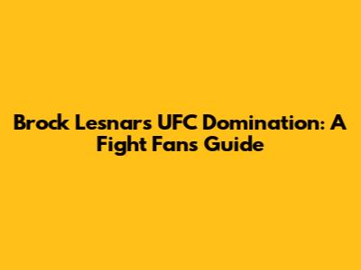 Brock Lesnar's UFC Domination: A Fight Fan's Guide