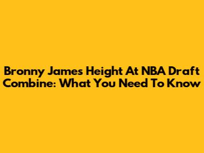 Bronny James Height At NBA Draft Combine: What You Need To Know