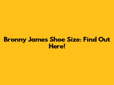 Bronny James Shoe Size: Find Out Here!