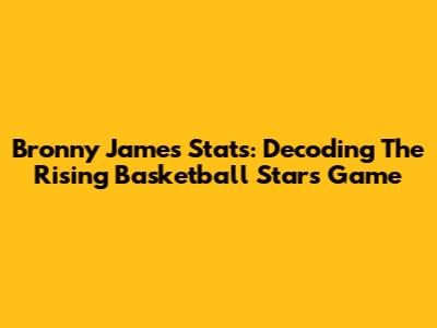 Bronny James Stats: Decoding The Rising Basketball Star's Game