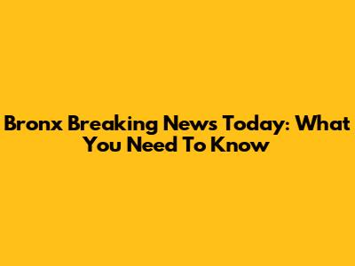 Bronx Breaking News Today: What You Need To Know