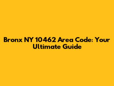 Bronx NY 10462 Area Code: Your Ultimate Guide