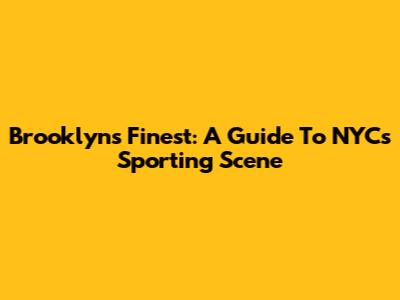 Brooklyn's Finest: A Guide To NYC's Sporting Scene