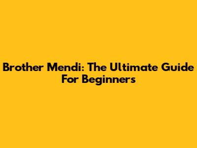 Brother Mendi: The Ultimate Guide For Beginners