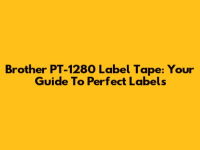 Brother PT-1280 Label Tape: Your Guide To Perfect Labels