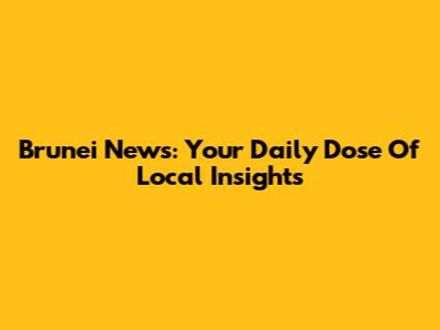 Brunei News: Your Daily Dose Of Local Insights