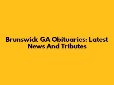 Brunswick GA Obituaries: Latest News And Tributes