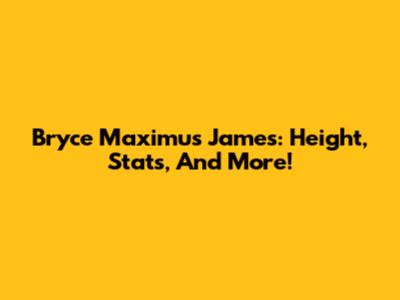 Bryce Maximus James: Height, Stats, And More!