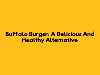 Buffalo Burger: A Delicious And Healthy Alternative