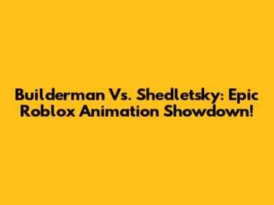 Builderman Vs. Shedletsky: Epic Roblox Animation Showdown!