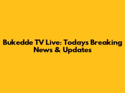 Bukedde TV Live: Today's Breaking News & Updates