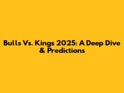 Bulls Vs. Kings 2025: A Deep Dive & Predictions