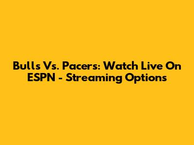 Bulls Vs. Pacers: Watch Live On ESPN - Streaming Options