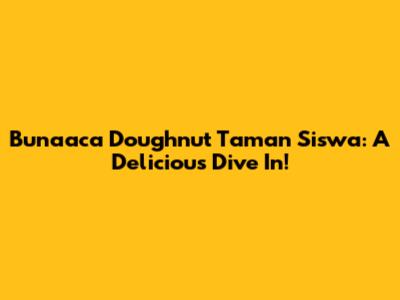 Bunaaca Doughnut Taman Siswa: A Delicious Dive In!