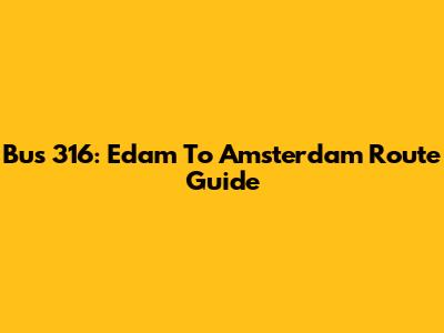 Bus 316: Edam To Amsterdam Route Guide