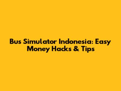 Bus Simulator Indonesia: Easy Money Hacks & Tips