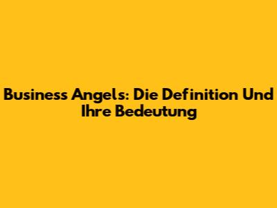 Business Angels: Die Definition Und Ihre Bedeutung