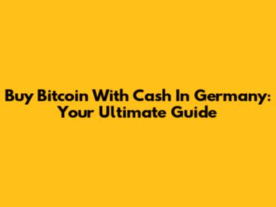 Buy Bitcoin With Cash In Germany: Your Ultimate Guide