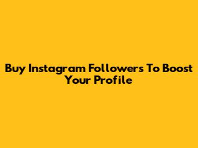 Buy Instagram Followers To Boost Your Profile